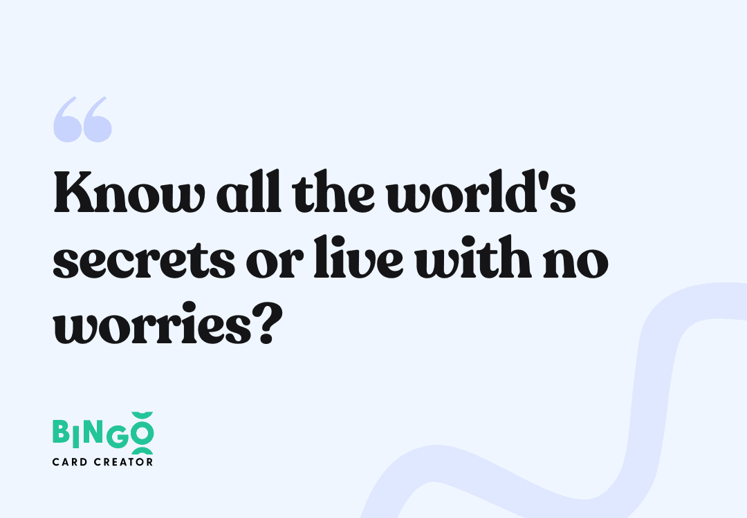 know all the world's secrets or live with no worries
